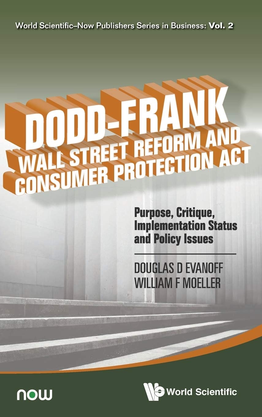 Dodd-Frank Wall Street Reform and Consumer Protection Act: Purpose, Critique, Implementation Status and Policy Issues (World Scientific-Now Publishers Business)
