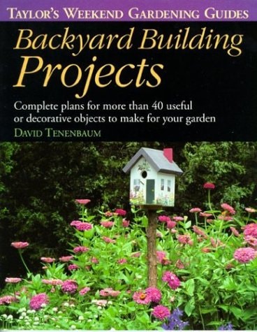 Backyard Building Projects: Complete Plans for More Than 40 Useful or Decoratve Objects to Make for Your Garden (Taylor's Weekend Gardening Guides)