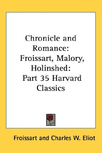 Chronicle and Romance: Froissart, Malory, Holinshed: Part 35 Harvard Classics