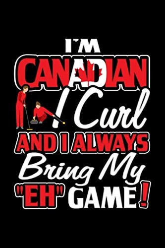 I'm Canadian I Curl And I Always Bring My "Eh" Game!: 6 x 9 in 120 page Notebook for Canadian curling fans