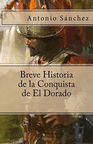 Breve Historia de la Conquista de El Dorado (Spanish Edition)