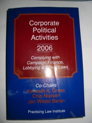 Corporate Political Activities 2006: Complying with Campaign Finance, Lobbying and Ethics Laws (Corporate Law and Practice Course Handbook Series, Number B-1558)