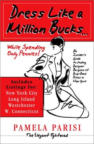 Dress Like a Million Bucks: While Spending Only Pennies - An Insider's Guide to Finding Designer Bargains at Drop-Dead Prices in NY