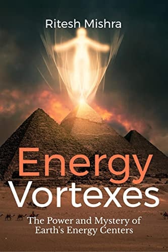 Energy Vortexes: The Power and Mystery of Earth's Energy Centers: A Bridge between Knowledge and Action
