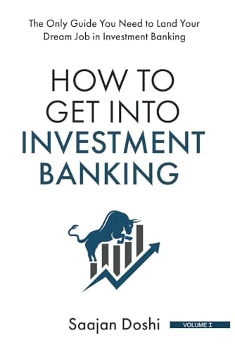 How to Get into Investment Banking: The Only Guide You Need to Land Your Dream Job in Investment Banking (or anywhere else, for that matter)