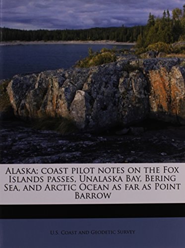 Alaska; coast pilot notes on the Fox Islands passes, Unalaska Bay, Bering Sea, and Arctic Ocean as far as Point Barrow