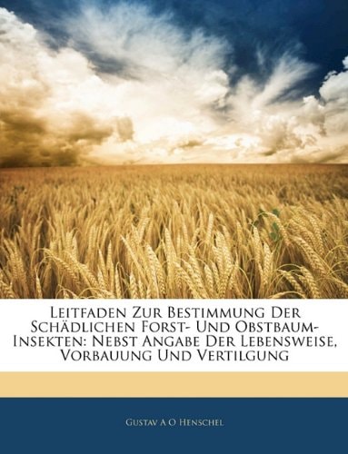 Leitfaden Zur Bestimmung Der Schädlichen Forst- Und Obstbaum-Insekten: Nebst Angabe Der Lebensweise, Vorbauung Und Vertilgung (German Edition)