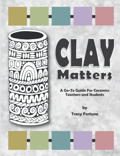Clay Matters: A Go-To Guide for Ceramics Teachers and Students (All About Clay: Ceramics Resource Books for Teachers and Students)