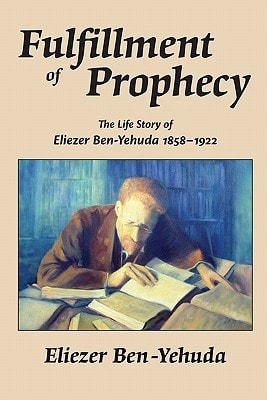 Fulfillment of Prophecy: The Life Story of Eliezer Ben-Yehuda 1858–1922