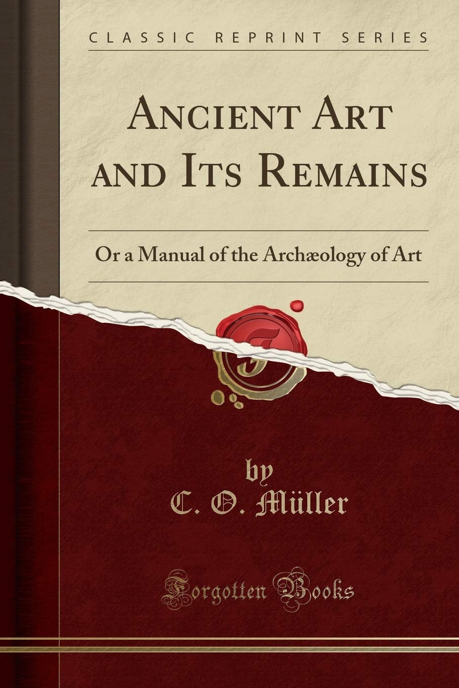 Ancient Art and Its Remains: Or a Manual of the Archæology of Art (Classic Reprint)