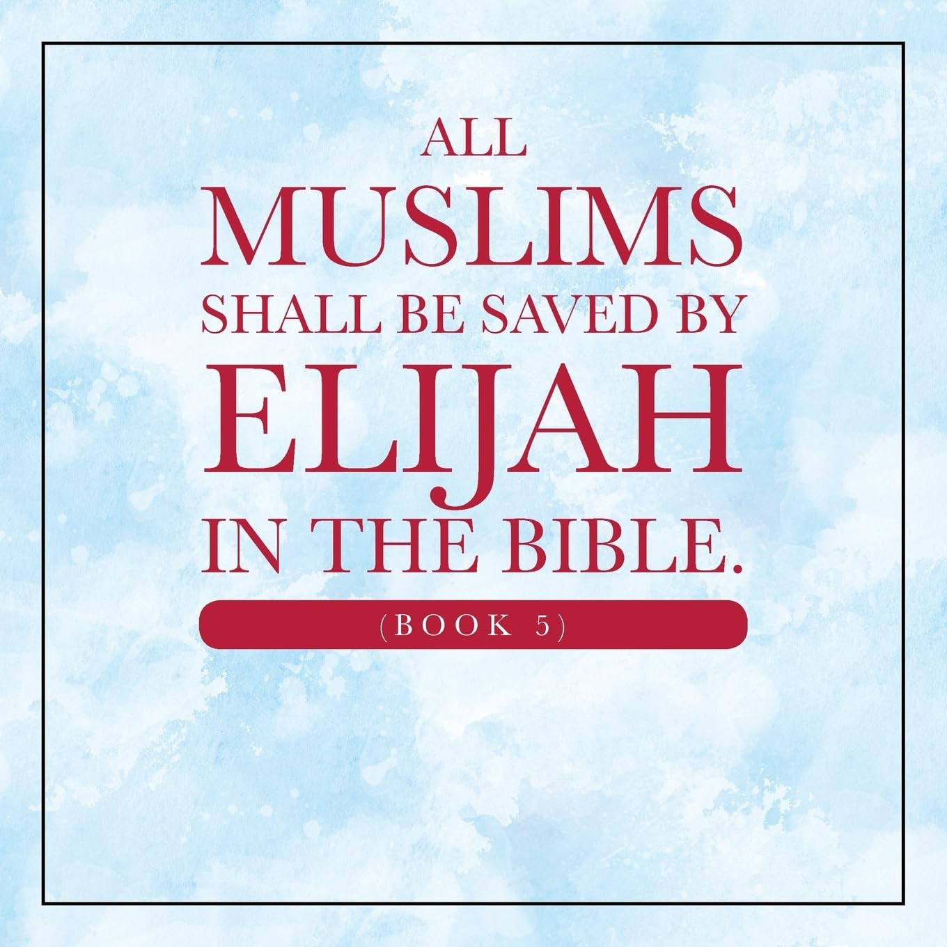 All Muslims shall be saved by Elijah in the Bible. (Book 5)