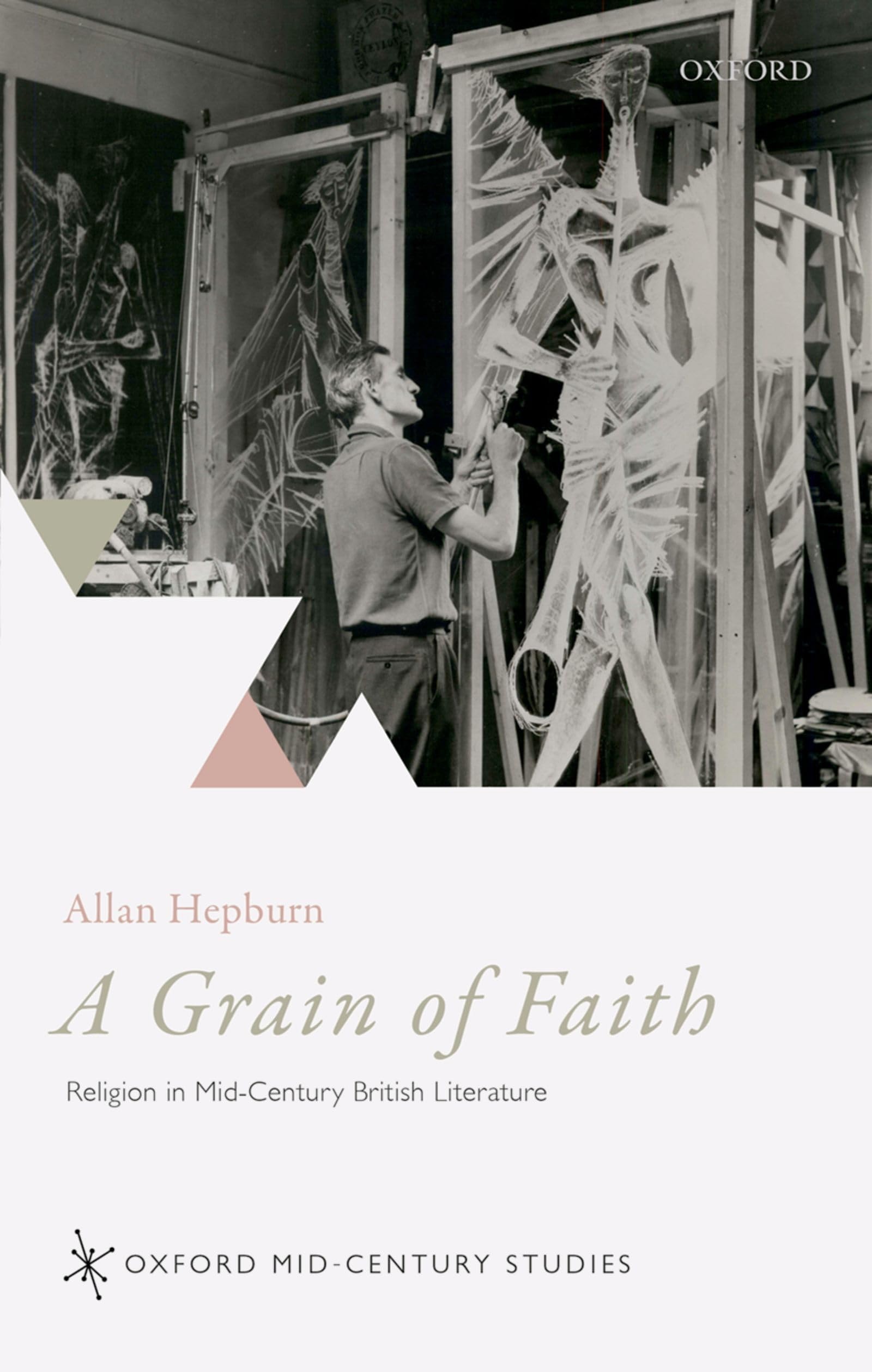 A Grain of Faith: Religion in Mid-Century British Literature (Oxford Mid-Century Studies Series)