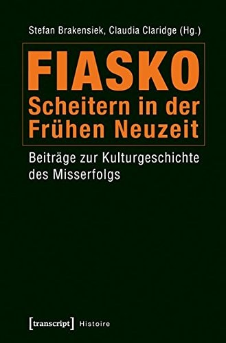 Fiasko - Scheitern in der Frühen Neuzeit: Beiträge zur Kulturgeschichte des Misserfolgs