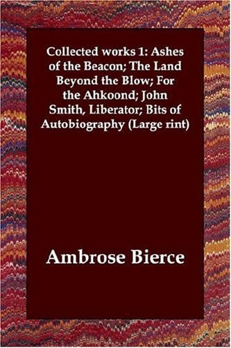 Collected Works 1: Ashes of the Beacon; the Land Beyond the Blow; for the Ahkoond; John Smith, Liberator; Bits of Autobiography