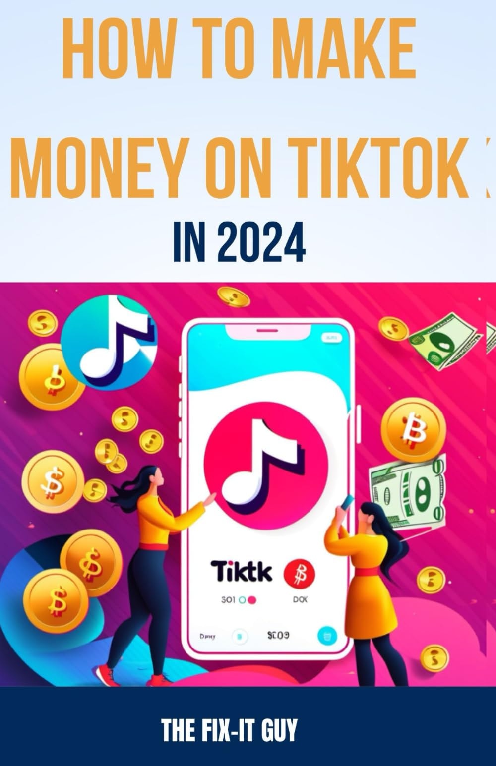 How to Make Money on Tiktok in 2024: The Complete Guide for Businesses, Creators, and Influencers (The Self-Help Fixer)
