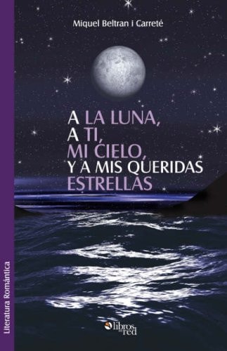 A la luna, a ti, mi cielo, y a mis queridas estrellas (Spanish Edition)