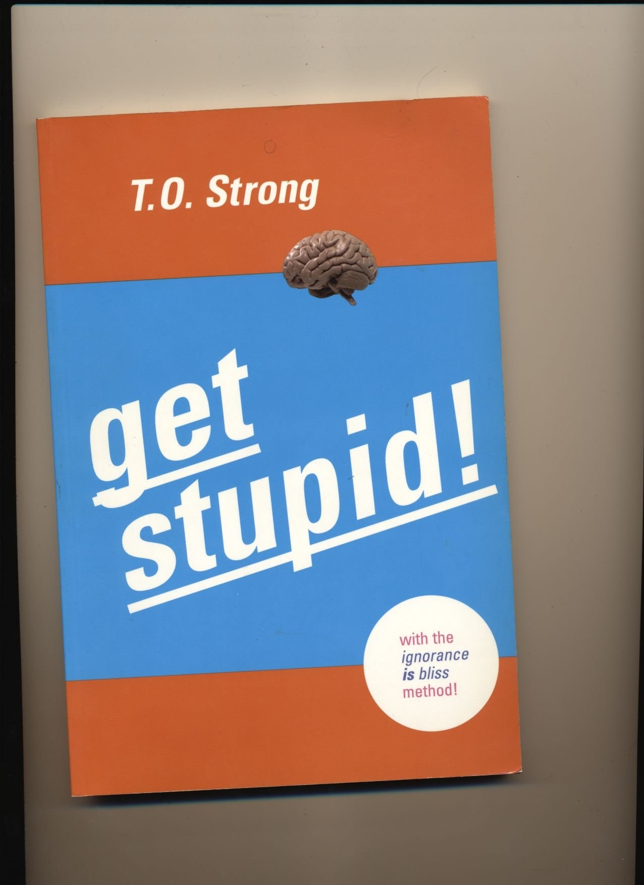 Get Stupid: with the Ignorance Is Bliss Method