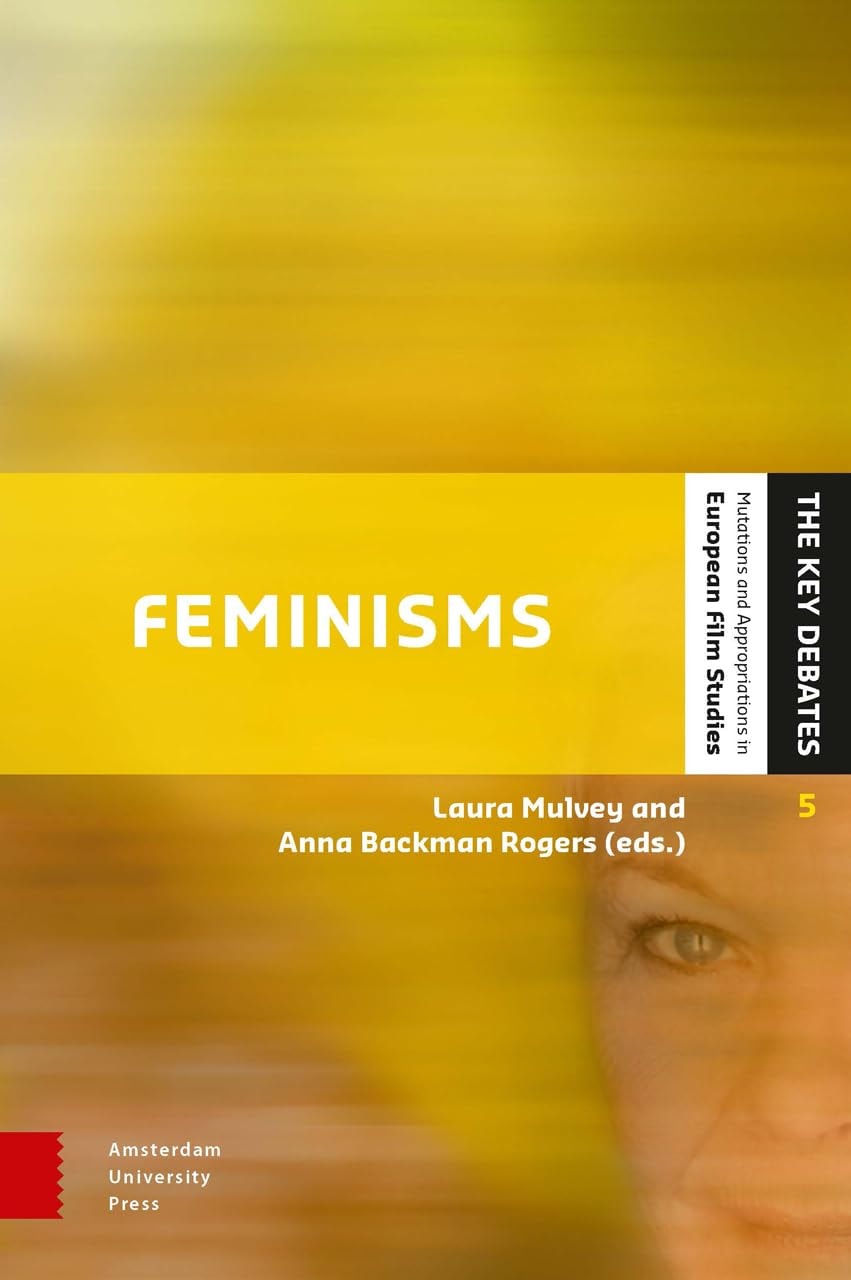 Feminisms: Diversity, Difference and Multiplicity in Contemporary Film Cultures (The Key Debates: Mutations and Appropriations in European Film Studies)