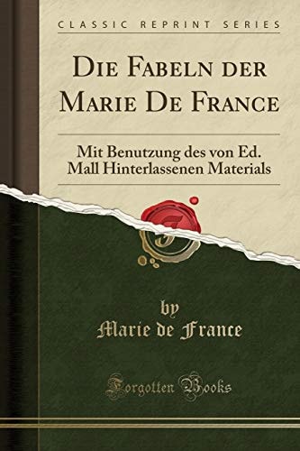 Die Fabeln der Marie De France: Mit Benutzung des von Ed. Mall Hinterlassenen Materials (Classic Reprint) (German Edition)