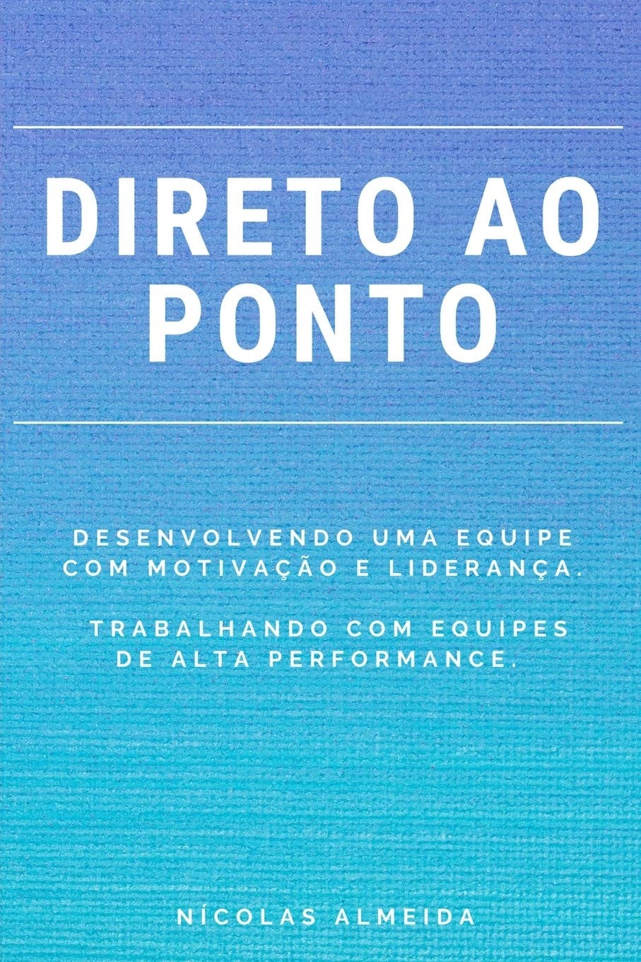 DIRETO AO PONTO: Desenvolvendo uma equipe com motivação e liderança. Trabalhando com equipes de alta performance. (1) (Portuguese Edition)