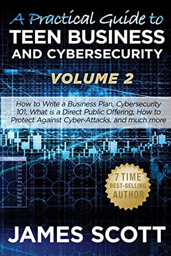 A Practical Guide to Teen Business and Cybersecurity - Volume 2: How to write a business plan, Cybersecurity 101, what is a direct public offering, how to protect against cyber-attacks and much more